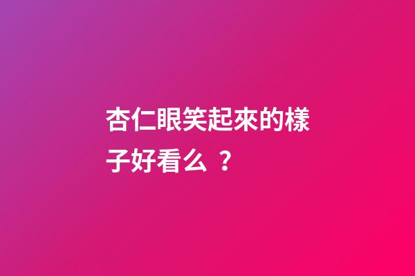 杏仁眼笑起來的樣子好看么？
